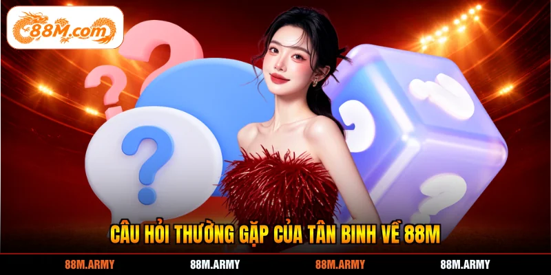 Câu hỏi thường gặp của tân binh về 88M