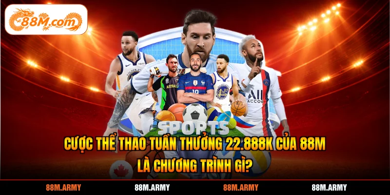 Cược thể thao tuần thưởng 22.888K của 88M là chương trình gì?