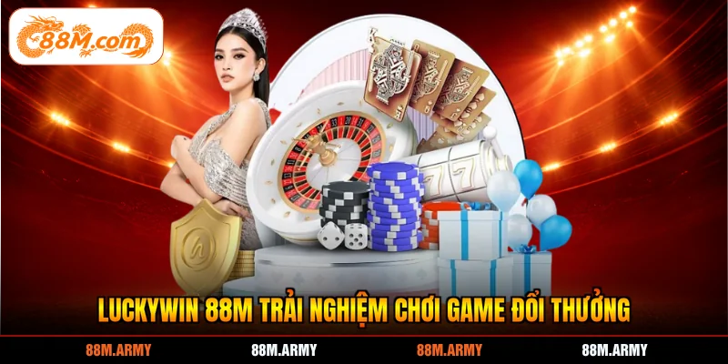 Luckywin 88M trải nghiệm chơi game đổi thưởng