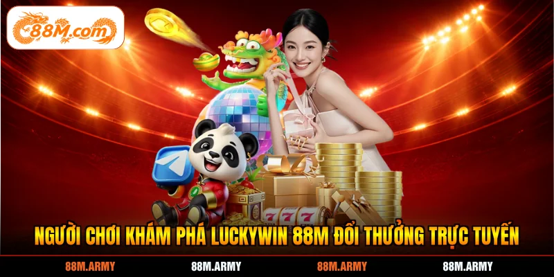 Người chơi khám phá Luckywin 88M đổi thưởng trực tuyến