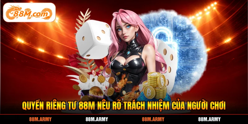 Quyền riêng tư 88M nêu rõ trách nhiệm của người chơi